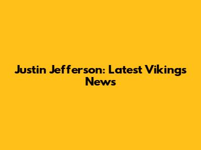 Justin Jefferson: Latest Vikings News