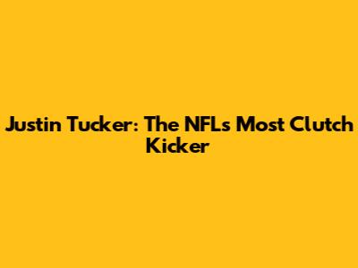 Justin Tucker: The NFL's Most Clutch Kicker