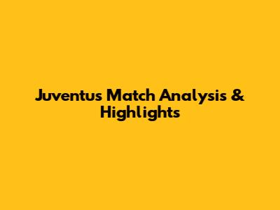 Juventus Match Analysis & Highlights