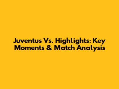 Juventus Vs. Highlights: Key Moments & Match Analysis