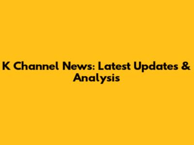 K Channel News: Latest Updates & Analysis