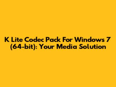 K Lite Codec Pack For Windows 7 (64-bit): Your Media Solution