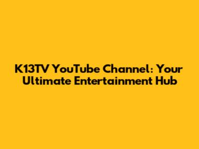 K13TV YouTube Channel: Your Ultimate Entertainment Hub