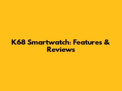 K68 Smartwatch: Features & Reviews