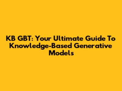 KB GBT: Your Ultimate Guide To Knowledge-Based Generative Models