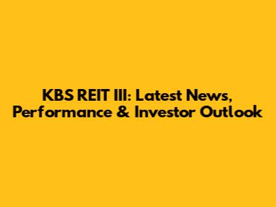 KBS REIT III: Latest News, Performance & Investor Outlook