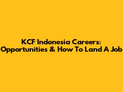 KCF Indonesia Careers: Opportunities & How To Land A Job