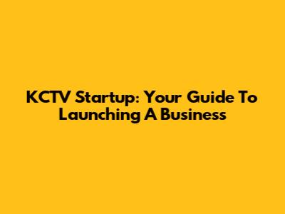 KCTV Startup: Your Guide To Launching A Business