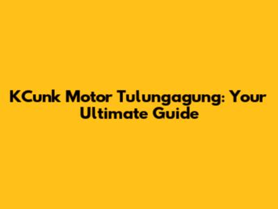 KCunk Motor Tulungagung: Your Ultimate Guide