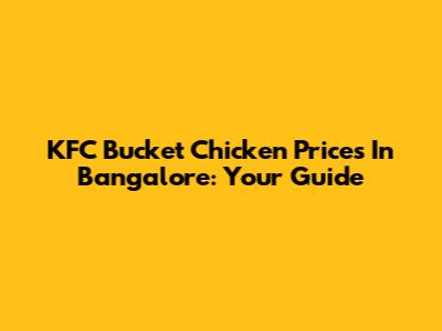KFC Bucket Chicken Prices In Bangalore: Your Guide