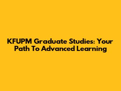 KFUPM Graduate Studies: Your Path To Advanced Learning
