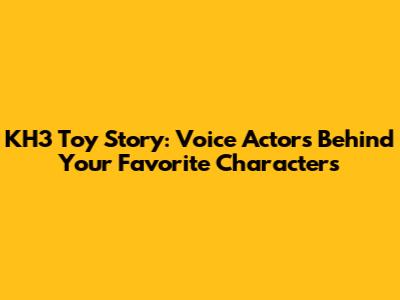 KH3 Toy Story: Voice Actors Behind Your Favorite Characters