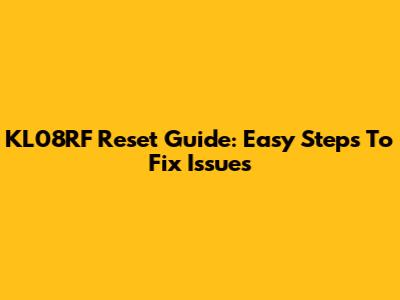 KL08RF Reset Guide: Easy Steps To Fix Issues