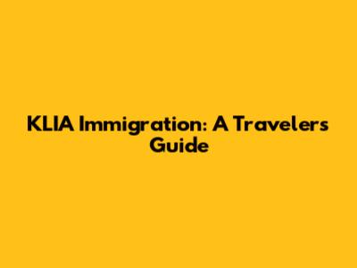 KLIA Immigration: A Traveler's Guide