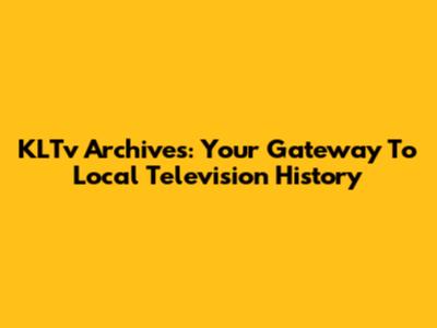 KLTv Archives: Your Gateway To Local Television History