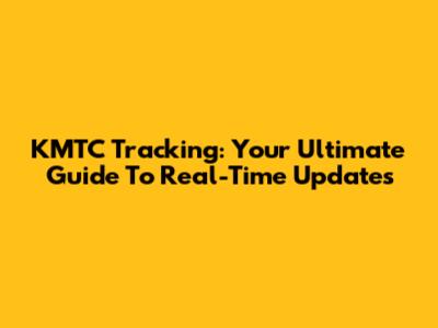 KMTC Tracking: Your Ultimate Guide To Real-Time Updates
