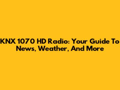 KNX 1070 HD Radio: Your Guide To News, Weather, And More