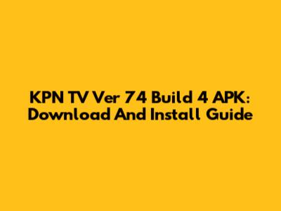 KPN TV Ver 74 Build 4 APK: Download And Install Guide