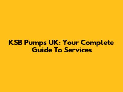 KSB Pumps UK: Your Complete Guide To Services