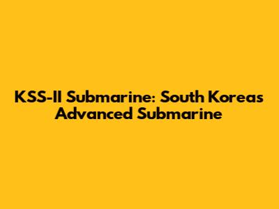KSS-II Submarine: South Korea's Advanced Submarine