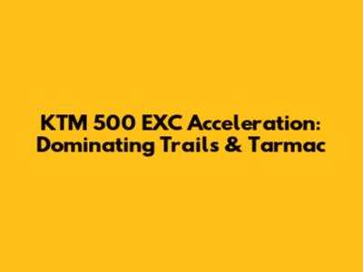 KTM 500 EXC Acceleration: Dominating Trails & Tarmac