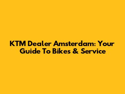 KTM Dealer Amsterdam: Your Guide To Bikes & Service