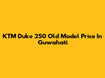 KTM Duke 250 Old Model Price In Guwahati