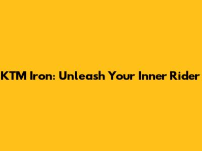 KTM Iron: Unleash Your Inner Rider