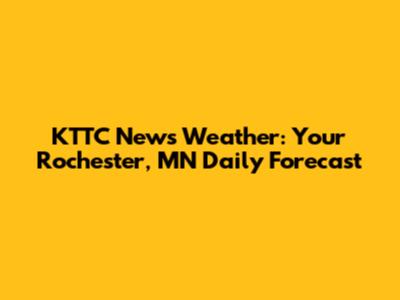 KTTC News Weather: Your Rochester, MN Daily Forecast