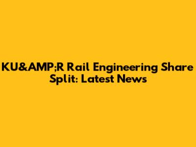 KU&AMP;R Rail Engineering Share Split: Latest News