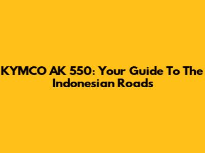 KYMCO AK 550: Your Guide To The Indonesian Roads