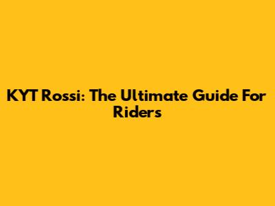 KYT Rossi: The Ultimate Guide For Riders