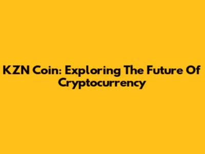 KZN Coin: Exploring The Future Of Cryptocurrency