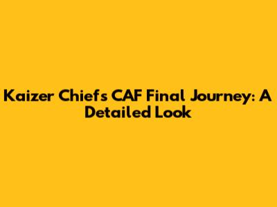 Kaizer Chiefs' CAF Final Journey: A Detailed Look