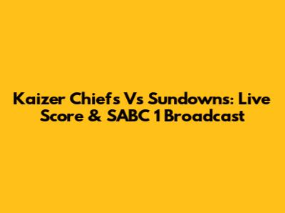 Kaizer Chiefs Vs Sundowns: Live Score & SABC 1 Broadcast
