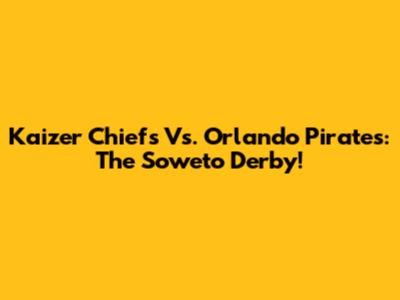 Kaizer Chiefs Vs. Orlando Pirates: The Soweto Derby!