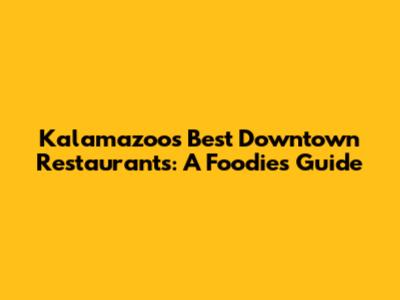 Kalamazoo's Best Downtown Restaurants: A Foodie's Guide