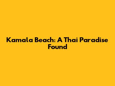Kamala Beach: A Thai Paradise Found