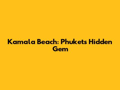 Kamala Beach: Phuket's Hidden Gem