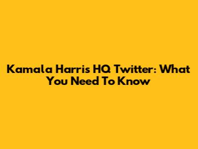 Kamala Harris HQ Twitter: What You Need To Know