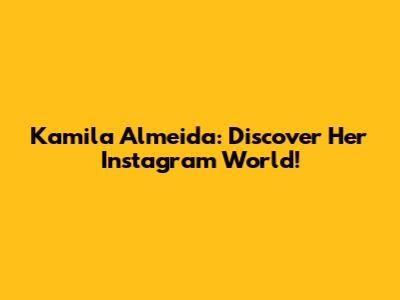 Kamila Almeida: Discover Her Instagram World!