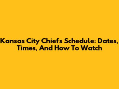 Kansas City Chiefs Schedule: Dates, Times, And How To Watch
