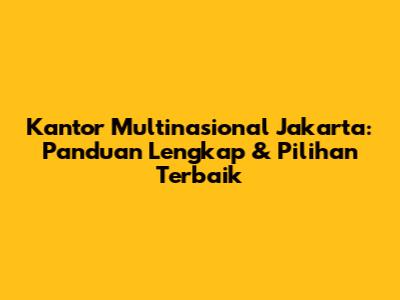 Kantor Multinasional Jakarta: Panduan Lengkap & Pilihan Terbaik
