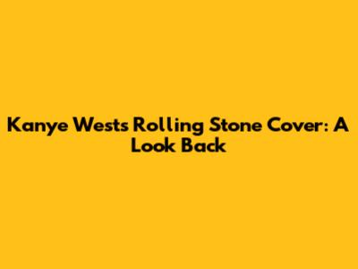 Kanye West's Rolling Stone Cover: A Look Back