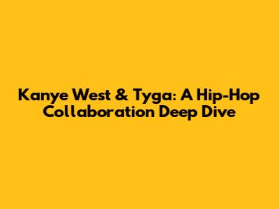 Kanye West & Tyga: A Hip-Hop Collaboration Deep Dive