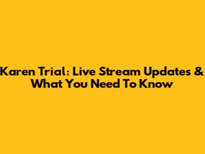 Karen Trial: Live Stream Updates & What You Need To Know