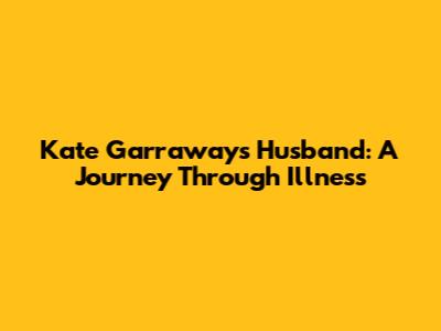 Kate Garraway's Husband: A Journey Through Illness
