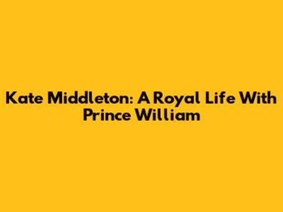 Kate Middleton: A Royal Life With Prince William
