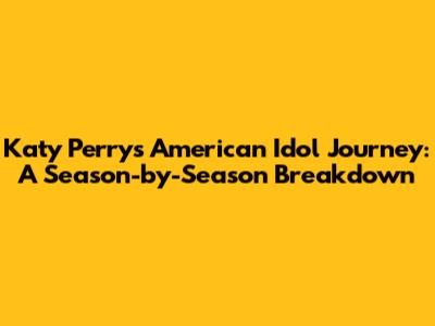 Katy Perry's American Idol Journey: A Season-by-Season Breakdown