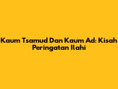 Kaum Tsamud Dan Kaum Ad: Kisah Peringatan Ilahi